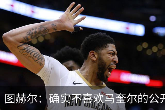 图赫尔：确实不喜欢马奎尔的公开回应，在那以后我没和他沟通过