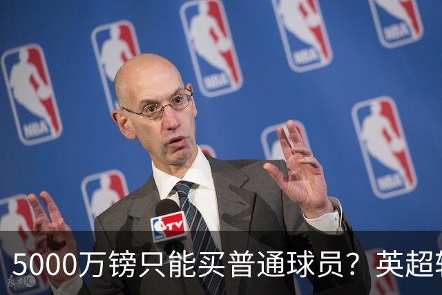 5000万镑只能买普通球员？英超转会市场彻底疯了